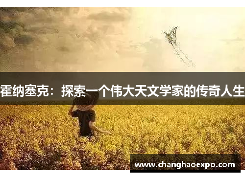 霍纳塞克:探索一个伟大天文学家的传奇人生 霍纳塞克:探索一个伟大天文学家的传奇人生