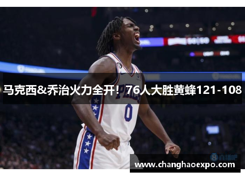 马克西&乔治火力全开！76人大胜黄蜂121-108