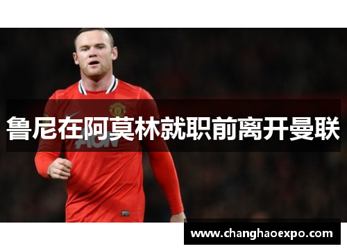 鲁尼在阿莫林就职前离开曼联