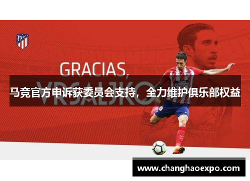 马竞官方申诉获委员会支持，全力维护俱乐部权益
