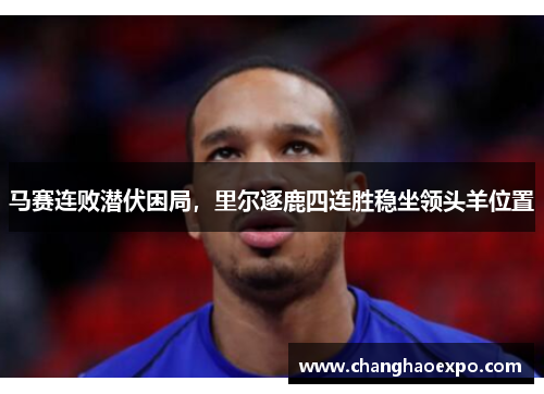 马赛连败潜伏困局，里尔逐鹿四连胜稳坐领头羊位置